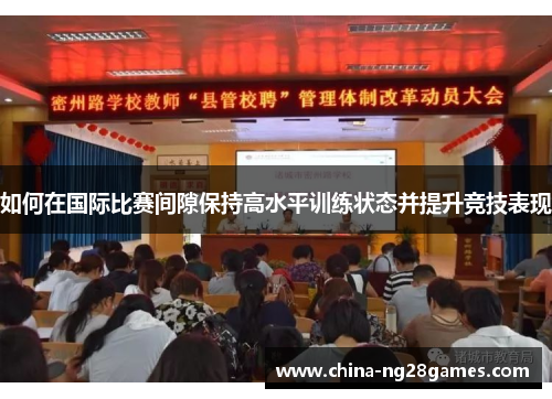 如何在国际比赛间隙保持高水平训练状态并提升竞技表现