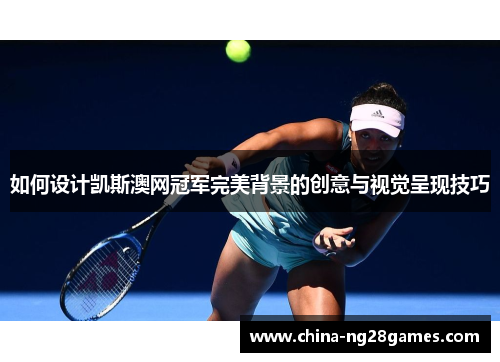 如何设计凯斯澳网冠军完美背景的创意与视觉呈现技巧
