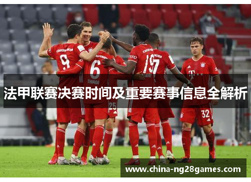 法甲联赛决赛时间及重要赛事信息全解析