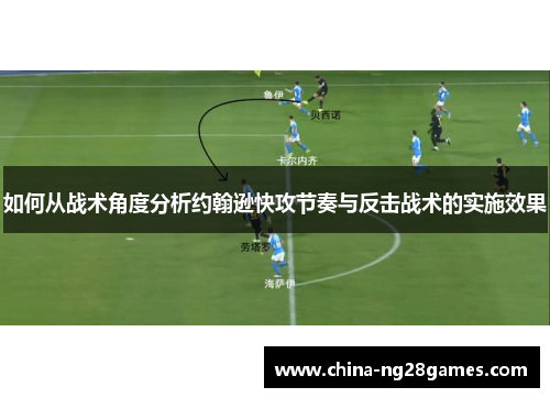 如何从战术角度分析约翰逊快攻节奏与反击战术的实施效果