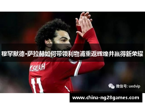 穆罕默德·萨拉赫如何带领利物浦重返辉煌并赢得新荣耀