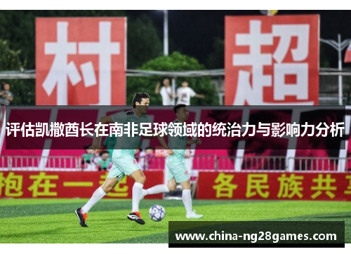 评估凯撒酋长在南非足球领域的统治力与影响力分析